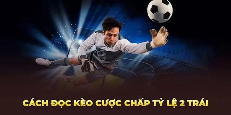 Hướng Dẫn Cách Chơi Kèo Chấp 2 Trái Trong Bóng Đá Hiệu Quả Nhất